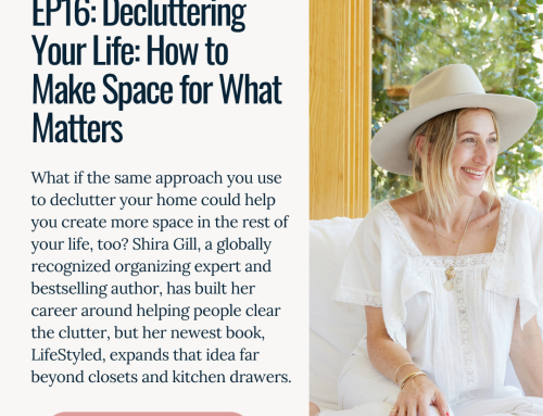 EP16: Decluttering Your Life: How to Make Space for What Matters with Shira Gill